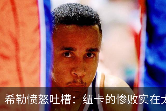 希勒愤怒吐槽：纽卡的惨败实在太尴尬了！